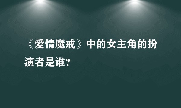 《爱情魔戒》中的女主角的扮演者是谁?