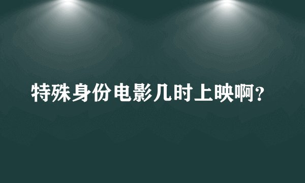 特殊身份电影几时上映啊？