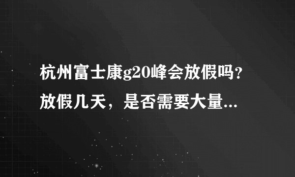杭州富士康g20峰会放假吗？放假几天，是否需要大量临时工？