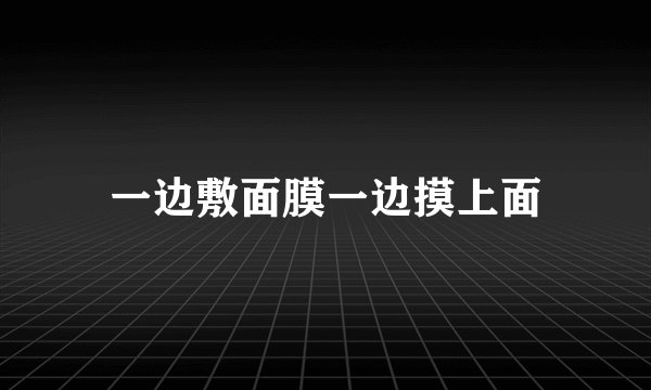 一边敷面膜一边摸上面