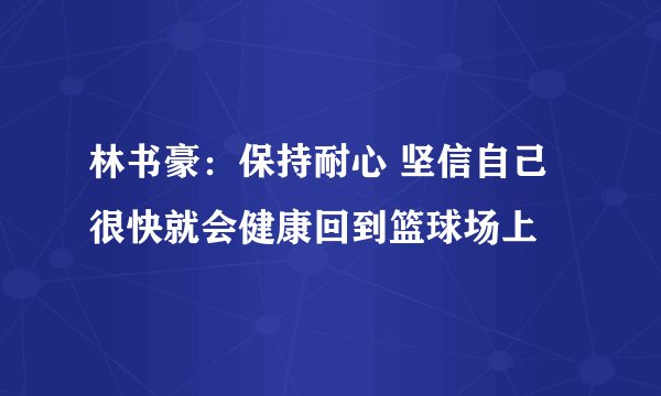 林书豪：保持耐心 坚信自己很快就会健康回到篮球场上