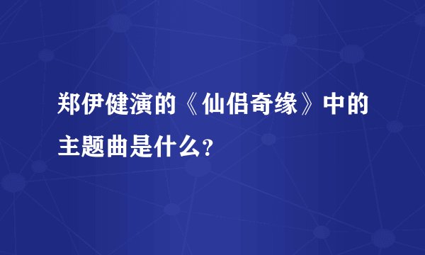 郑伊健演的《仙侣奇缘》中的主题曲是什么？