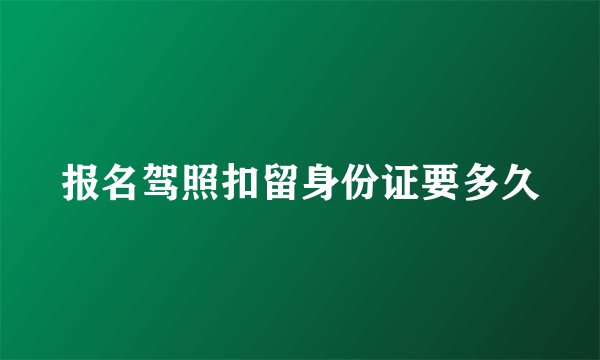 报名驾照扣留身份证要多久