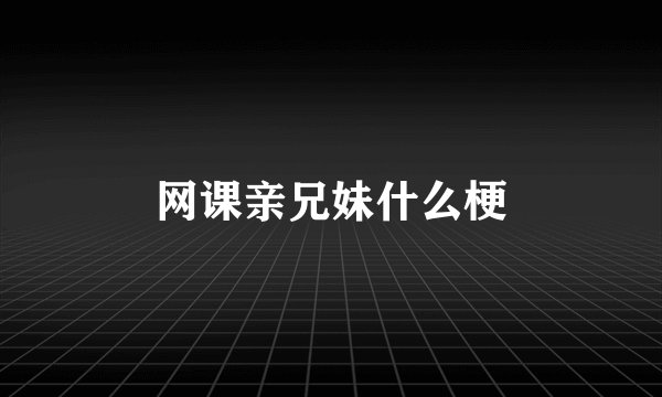 网课亲兄妹什么梗