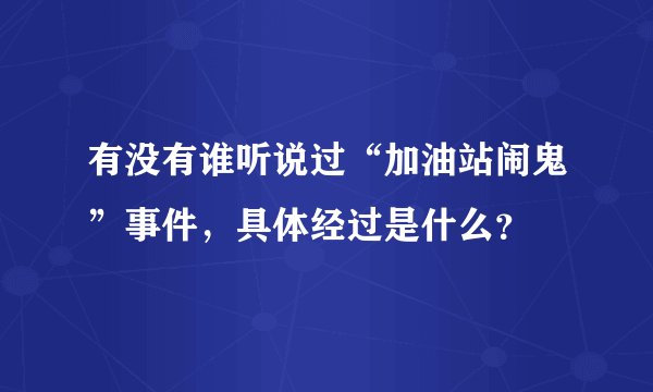 有没有谁听说过“加油站闹鬼”事件，具体经过是什么？
