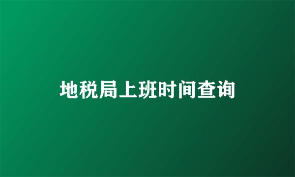 地税局上班时间查询
