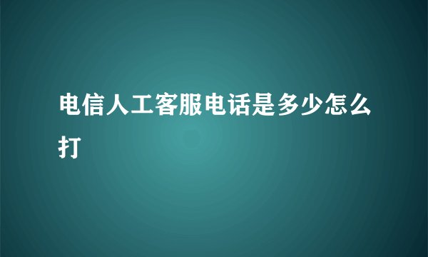 电信人工客服电话是多少怎么打