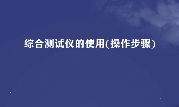 综合测试仪的使用(操作步骤)