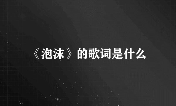 《泡沫》的歌词是什么