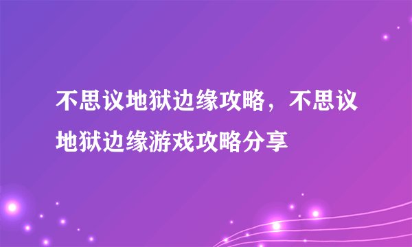 不思议地狱边缘攻略，不思议地狱边缘游戏攻略分享