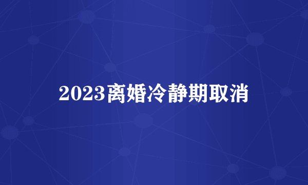 2023离婚冷静期取消