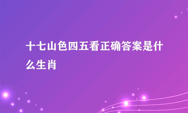 十七山色四五看正确答案是什么生肖