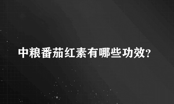中粮番茄红素有哪些功效？