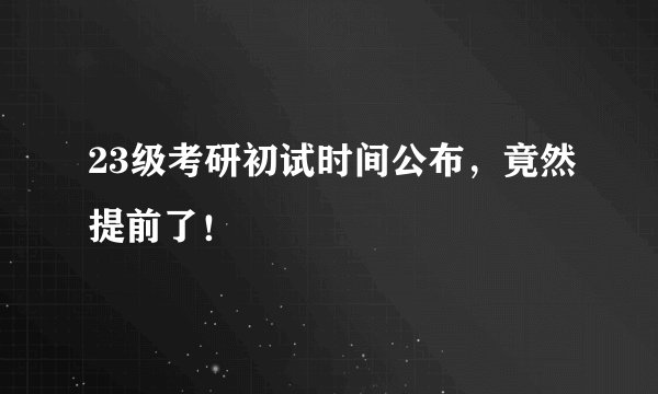 23级考研初试时间公布，竟然提前了！