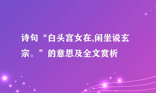 诗句“白头宫女在,闲坐说玄宗。”的意思及全文赏析