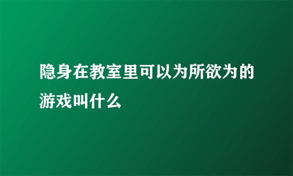 隐身在教室里可以为所欲为的游戏叫什么