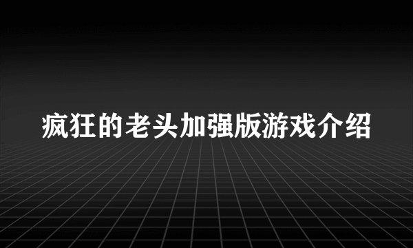 疯狂的老头加强版游戏介绍