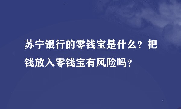 苏宁银行的零钱宝是什么？把钱放入零钱宝有风险吗？