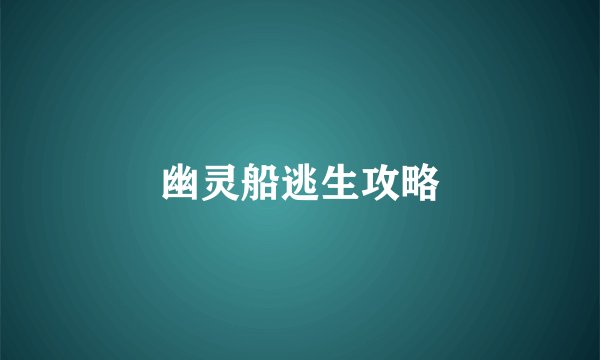 幽灵船逃生攻略