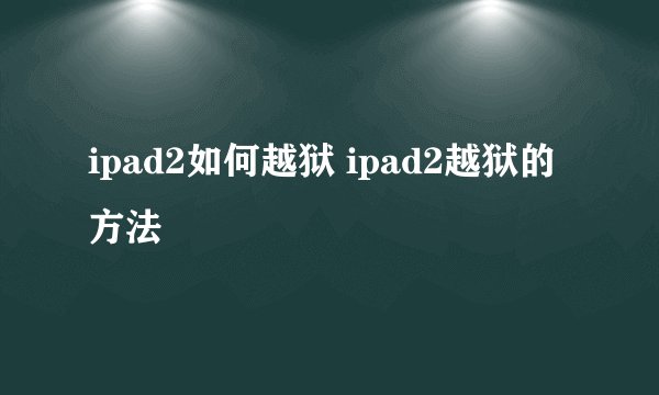 ipad2如何越狱 ipad2越狱的方法
