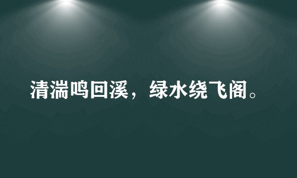清湍鸣回溪，绿水绕飞阁。