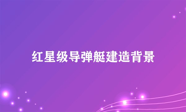 红星级导弹艇建造背景