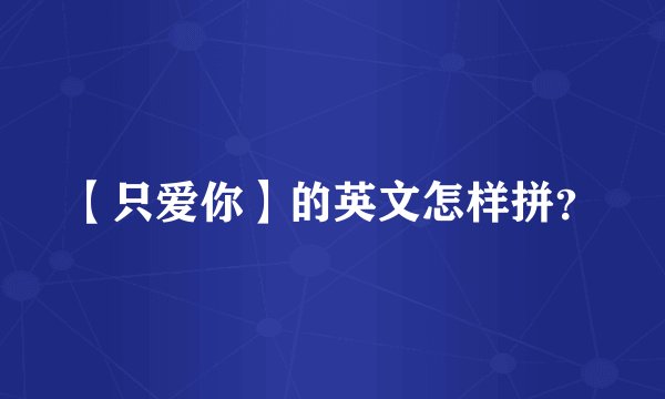 【只爱你】的英文怎样拼？