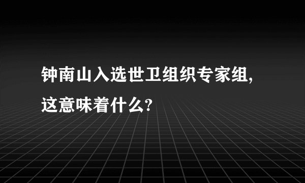 钟南山入选世卫组织专家组,这意味着什么?
