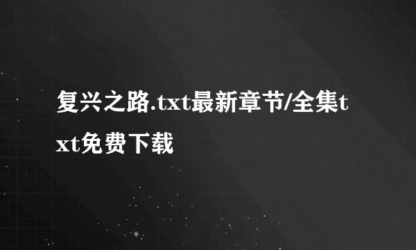 复兴之路.txt最新章节/全集txt免费下载
