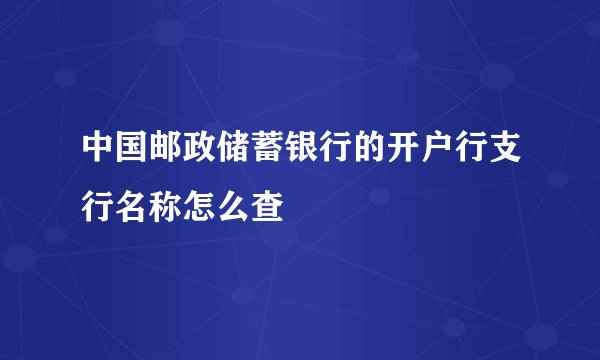 中国邮政储蓄银行的开户行支行名称怎么查