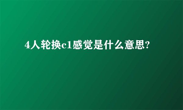 4人轮换c1感觉是什么意思?