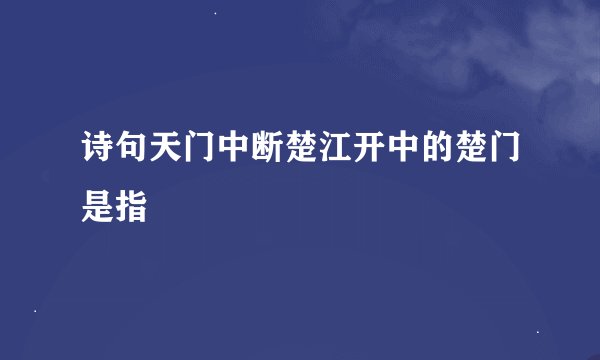 诗句天门中断楚江开中的楚门是指