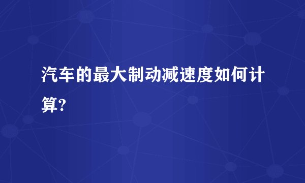 汽车的最大制动减速度如何计算?