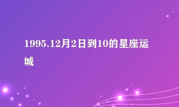 1995.12月2日到10的星座运城