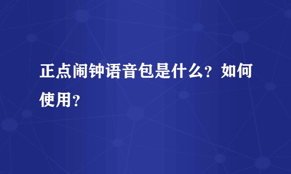 正点闹钟语音包是什么？如何使用？