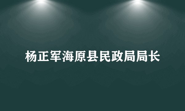 杨正军海原县民政局局长