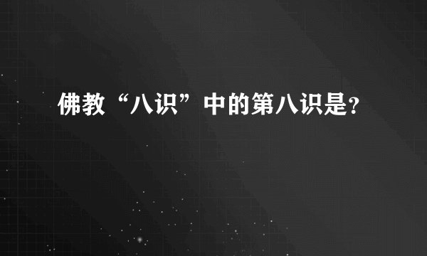 佛教“八识”中的第八识是？