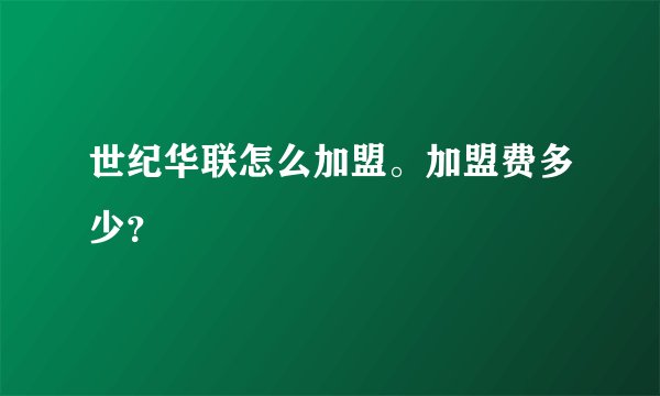 世纪华联怎么加盟。加盟费多少?