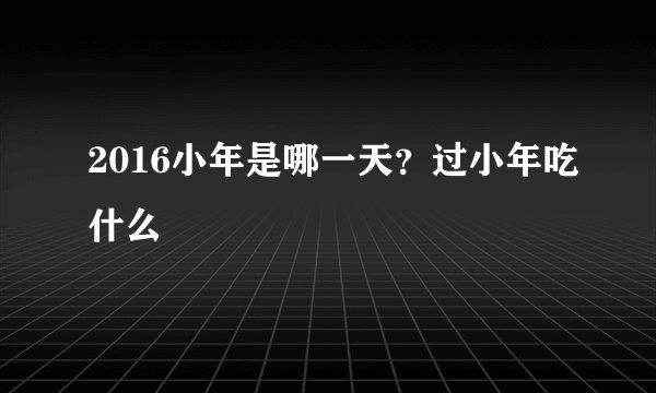 2016小年是哪一天?过小年吃什么