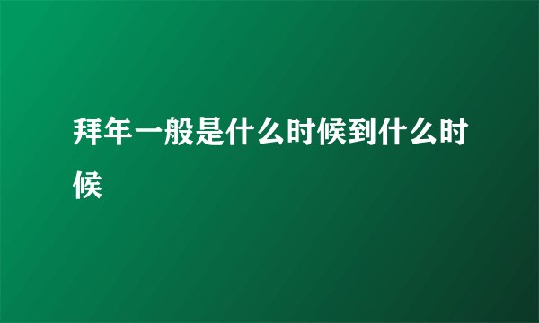 拜年一般是什么时候到什么时候