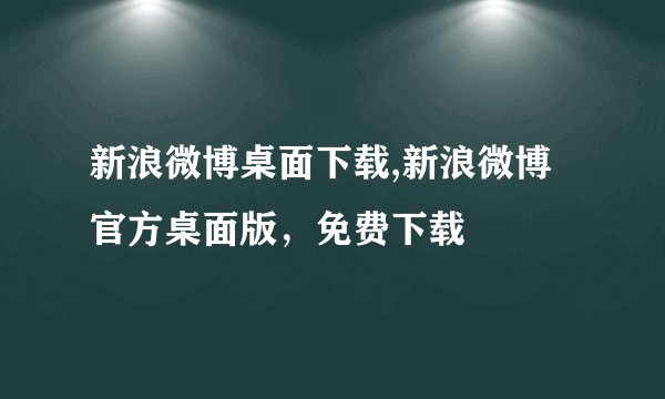 新浪微博桌面下载,新浪微博官方桌面版，免费下载