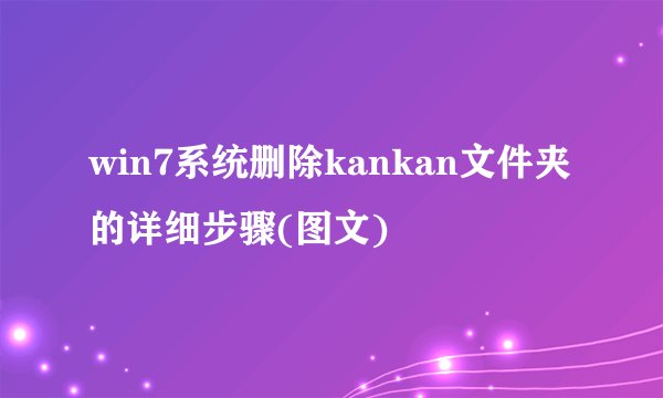 win7系统删除kankan文件夹的详细步骤(图文)