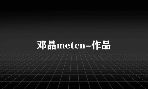 邓晶metcn-作品