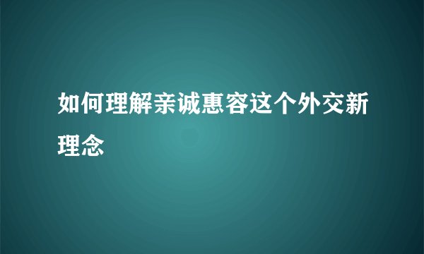 如何理解亲诚惠容这个外交新理念
