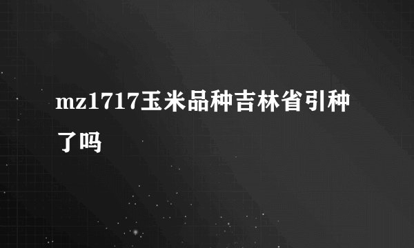 mz1717玉米品种吉林省引种了吗