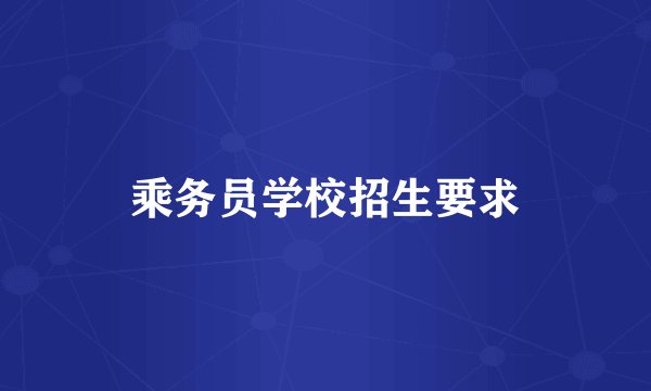 乘务员学校招生要求