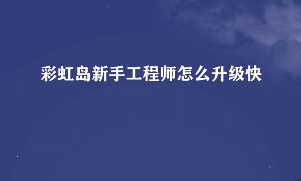 彩虹岛新手工程师怎么升级快