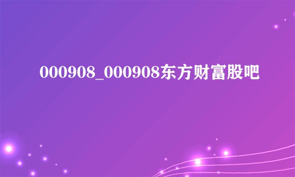 000908_000908东方财富股吧