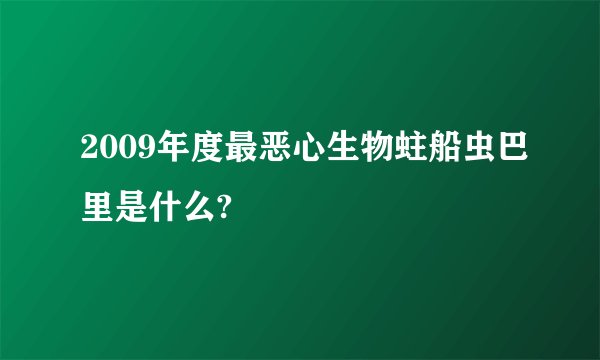 2009年度最恶心生物蛀船虫巴里是什么?