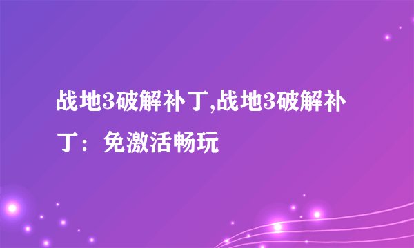 战地3破解补丁,战地3破解补丁：免激活畅玩